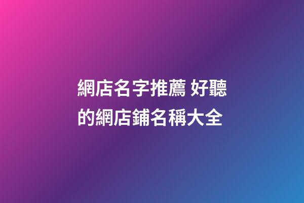 網店名字推薦 好聽的網店鋪名稱大全